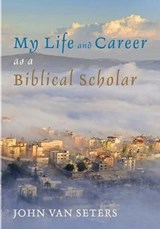 My Life and Career As a Biblical Scholar - VAN SETERS,  John - 9781498299558