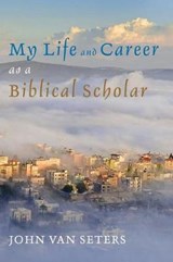 My Life and Career as a Biblical Scholar - John Van Seters - 9781498299565