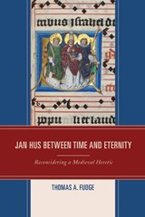Jan Hus between Time and Eternity - Thomas A. Fudge - 9781498527507