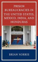 Prison Bureaucracies in the United States, Mexico, India, and Honduras - Brian Norris - 9781498532341