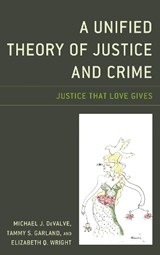 A Unified Theory of Justice and Crime - Michael J. DeValve ; Tammy S. Garland ; Elizabeth Q. Wright - 9781498559904