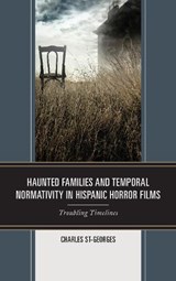 Haunted Families and Temporal Normativity in Hispanic Horror Films - Charles St-Georges - 9781498563352