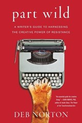 Part Wild: A Writer's Guide to Harnessing the Creative Power of Resistance - Deb Norton - 9781501129155