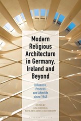 Modern Religious Architecture in Germany, Ireland and Beyond - PROFESSOR LISA (LECTURER IN VISUAL CULTURE,  National College of Art and Design, Ireland) Godson ; Kathleen (Professor of Art History, University College Dublin, Ireland) James-Chakraborty - 9781501336096