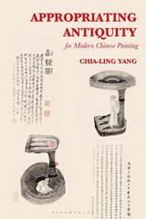 Appropriating Antiquity for Modern Chinese Painting - Chia-Ling Yang - 9781501358371