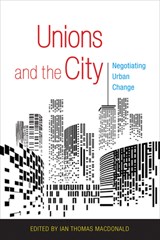 Unions and the City - Ian Thomas MacDonald - 9781501706820