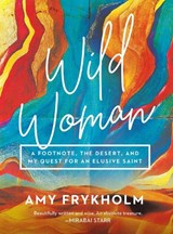 Wild Woman: A Footnote, the Desert, and My Quest for an Elusive Saint - Amy Frykholm - 9781506471853
