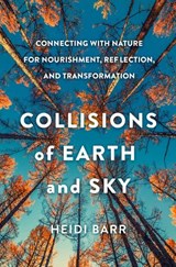 Collisions of Earth and Sky: Connecting with Nature for Nourishment, Reflection, and Transformation - Heidi Barr - 9781506482545