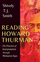 Reading Howard Thurman: His Practice of Interpretation Through Womanist Eyes - Shively T. J. Smith - 9781506493800