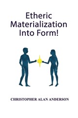 Etheric Materialization Into Form - Christopher Alan Andserson - 9781506915159