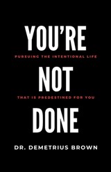 YOU'RE NOT DONE (Pursuing the intentional Life that is Predestined for you) - Demetrius Brown - 9781506915678