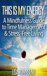 This Is My Energy: Your Mindfulness Guide to Time Management & Stress-Free Living - Lisa Townsend - 9781507093474