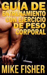 Guía de Entrenamiento con Ejercicio de Peso Corporal - Mike Fisher - 9781507138069