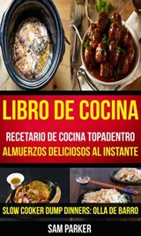 Libro De Cocina: Recetario de cocina topadentro: Almuerzos deliciosos al instante (Slow Cooker Dump Dinners: Olla de Barro) - Sam Parker - 9781507175255