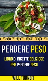 Perdere Peso: Libro di ricette deliziose per perdere peso (Weight Loss Italiano) - Will Turner - 9781507183618