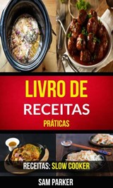 Livro de Receitas Práticas (Receitas: Slow Cooker) - Sam Parker - 9781507194461