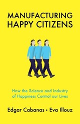 Manufacturing Happy Citizens - Edgar (Universidad Camilo Jose Cela in Madrid) Cabanas ; Eva (The Hebrew University of Jersalem) Illouz - 9781509537884