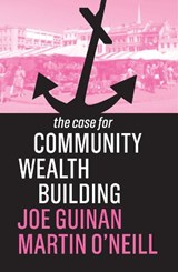 The Case for Community Wealth Building - Joe Guinan ; Martin O'Neill - 9781509539024