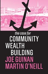 The Case for Community Wealth Building - Joe Guinan ; Martin O'Neill - 9781509539031