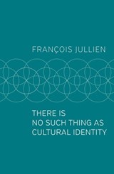 There Is No Such Thing as Cultural Identity - François Jullien - 9781509547036