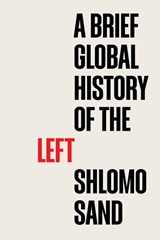 A Brief Global History of the Left - Shlomo (Tel Aviv University) Sand - 9781509558247
