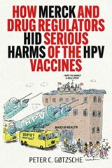 How Merck and Drug Regulators Hid Serious Harms of the HPV Vaccines - Peter C. Gøtzsche - 9781510785496