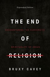 The End of Religion: Encountering the Subversive Spirituality of Jesus - CAVEY,  Bruxy - 9781513805498