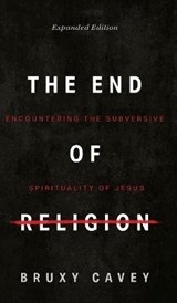 The End of Religion: Encountering the Subversive Spirituality of Jesus - CAVEY,  Bruxy - 9781513805504