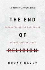 The End of Religion Study Companion: Encountering the Subversive Spirituality of Jesus - CAVEY,  Bruxy - 9781513808666