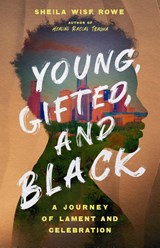 Young, Gifted, and Black – A Journey of Lament and Celebration - Sheila Wise Rowe - 9781514003558