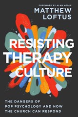 Resisting Therapy Culture: The Dangers of Pop Psychology and How the Church Can Respond - Matthew Loftus - 9781514012680