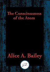 The Consciousness of the Atom - Alice A. Bailey - 9781515407669