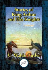 Stories of King Arthur and His Knights - U. Waldo Cutler - 9781515413493