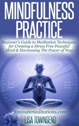 Mindfulness Practice: Beginner's Guide to Meditation Techniques for Creating a Stress Free Peaceful Mind & Harnessing The Power of Now - Lisa Townsend - 9781516328918