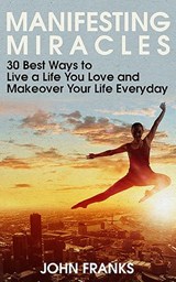 Manifesting Miracles: 30 Best Ways to Live a Life You Love and Makeover Your Life Everyday - John Franks - 9781519971456