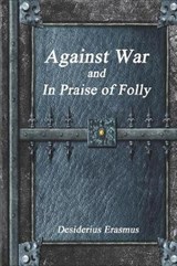 Against War and in Praise of Folly - Desiderius Erasmus - 9781520430355