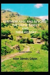 Kentmere Hall and Beyond, the Gilpin Family and Their History - Alan James Gilpin - 9781520903309