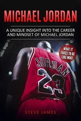 Michael Jordan: A Unique Insight into the Career and Mindset of Michael Jordan - JAMES,  Steve - 9781521746271