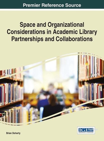 Space and Organizational Considerations in Academic Library Partnerships and Collaborations, DOHERTY,  Brian - Gebonden - 9781522503262