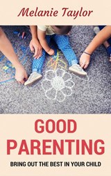 Good Parenting - Bring OutThe Best In Your Child! - Melanie Taylor - 9781524214234