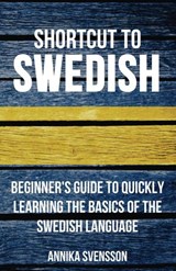 Shortcut to Swedish: Beginner's Guide to Quickly Learning the Basics of the Swedish Language - Annika Svensson - 9781524251901