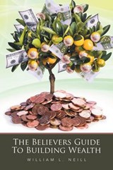 The Believers Guide to Building Wealth - NEILL,  William L. - 9781524507534