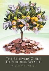 The Believers Guide to Building Wealth - NEILL,  William L. - 9781524507541