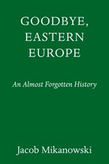 Goodbye, Eastern Europe - Jacob Mikanowski - 9781524748517