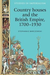Country Houses and the British Empire, 1700–1930 - Stephanie Barczewski - 9781526106643