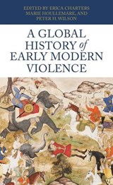 A Global History of Early Modern Violence - Erica (Associate Professor of the History of Medicine) Charters ; Marie Houllemare ; Peter H. (Chichele Professor of the History of War) Wilson - 9781526140609