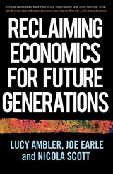 Reclaiming Economics for Future Generations - Lucy Ambler ; Joe Earle ; Nicola Scott - 9781526159861