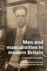 Men and masculinities in modern Britain - Matt (Professor) Houlbrook ; Katie Jones ; Ben Mechen - 9781526174697