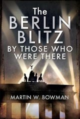 The Berlin Blitz By Those Who Were There - Martin W Bowman - 9781526705525