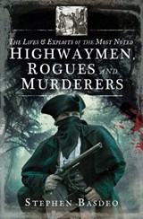 The Lives & Exploits of the Most Noted Highwaymen, Rogues and Murderers - Stephen Basdeo - 9781526713186
